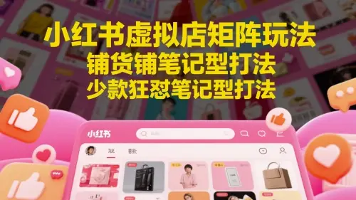 小红书虚拟店矩阵玩法,铺货铺笔记型打法,少款狂怼笔记型打法-副业吧 小红书虚拟店矩阵玩法,铺货铺笔记型打法,少款狂怼笔记型打法-副业吧
