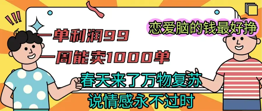 一单利润99 一周能出1000单,春天来了,万物复苏,恋爱脑的钱最好赚-副业吧 一单利润99 一周能出1000单,春天来了,万物复苏,恋爱脑的钱最好赚-副业吧