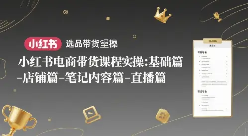 小红书电商带货课程实操:基础篇-选品篇-店铺篇-笔记内容篇-直播篇-创业猫 小红书电商带货课程实操:基础篇-选品篇-店铺篇-笔记内容篇-直播篇-创业猫