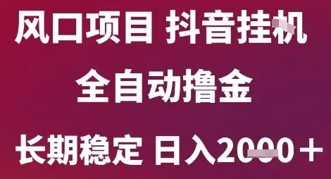 风口项目,六月最新玩法抖音无人挂G,全自动撸金,长期稳定 日入2k+【揭秘】
