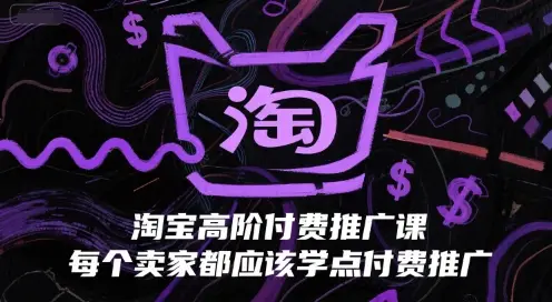 淘宝高阶付费推广课,每个卖家都应该学点付费推广-副业吧