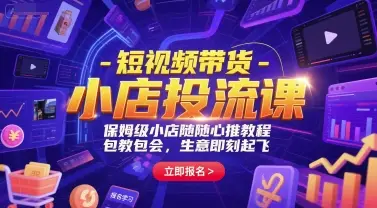 短视频带货-小店投流课,保姆级小店随心推教程,包教包会,生意即刻起飞-副业吧