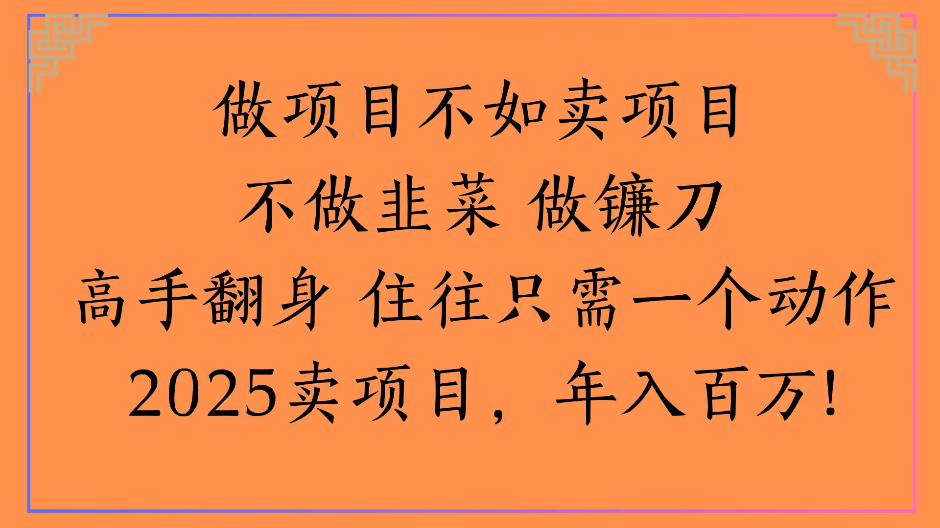 做项目不如卖项目不做韭菜 做镰刀高手翻身 住往只需一个动作2025卖项目,年入百万!-创业猫 做项目不如卖项目不做韭菜 做镰刀高手翻身 住往只需一个动作2025卖项目,年入百万!-创业猫