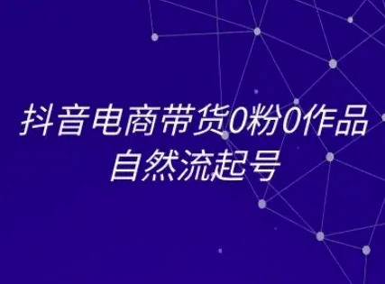抖音电商带货0粉0作品自然流起号,抖音电商教程-副业吧