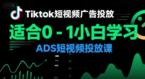 Tiktok短视频广告投放,适合0-1小白学习ADS短视频投放课