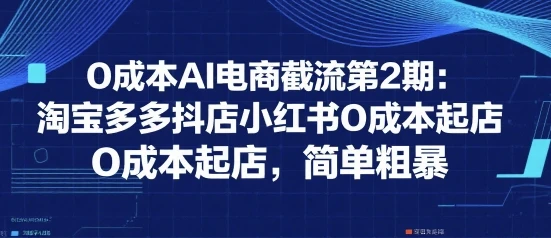 0成本AI电商截流第2期:淘宝多多抖店小红书0成本起店,简单粗暴-副业吧