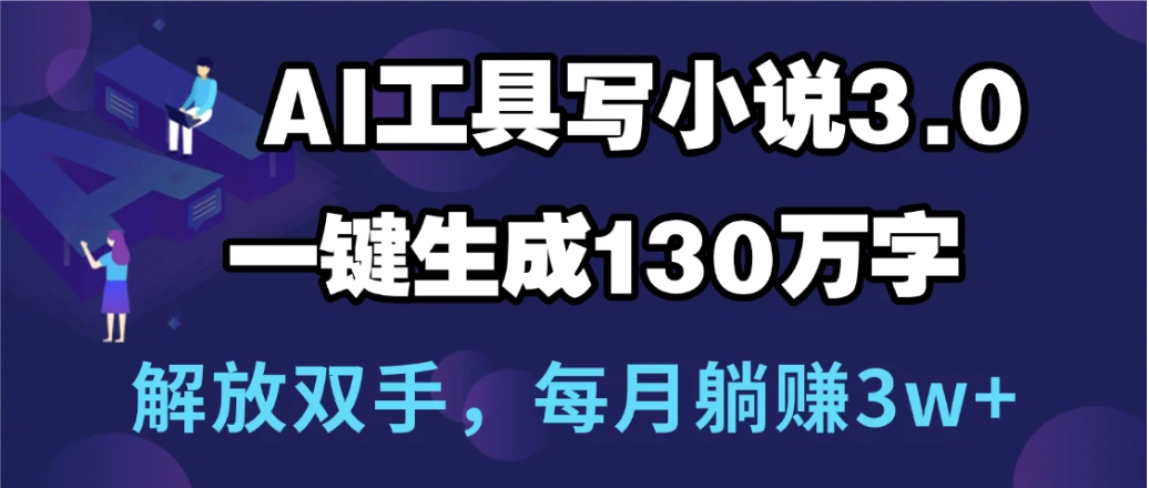 用AI工具写小说3.0,一键生成130万字,解放双手,每月躺赚3w+-副业吧