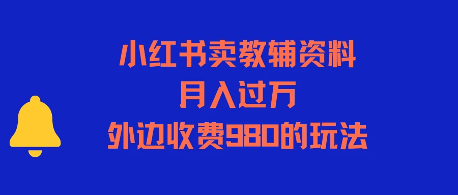 小红书卖教辅资料,月入过万,外边收费980的玩法-副业吧