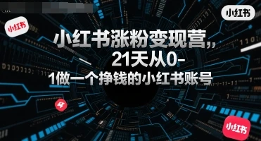【精】小红书涨粉变现营,21天从0-1做一个挣钱的小红书账号-副业吧
