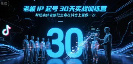 【精】老板IP起号30天实战训练营,帮助实体老板把生意在抖音上重做一次-副业吧