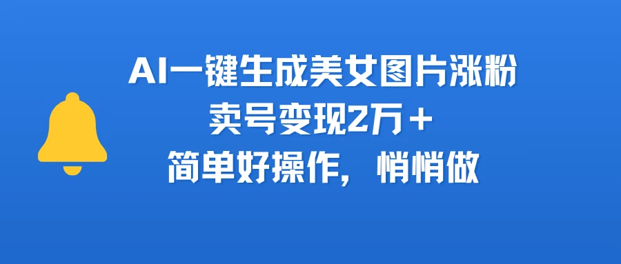 AI一键生成美女图片涨粉,卖号变现2万+,简单好操作,悄悄做-副业吧