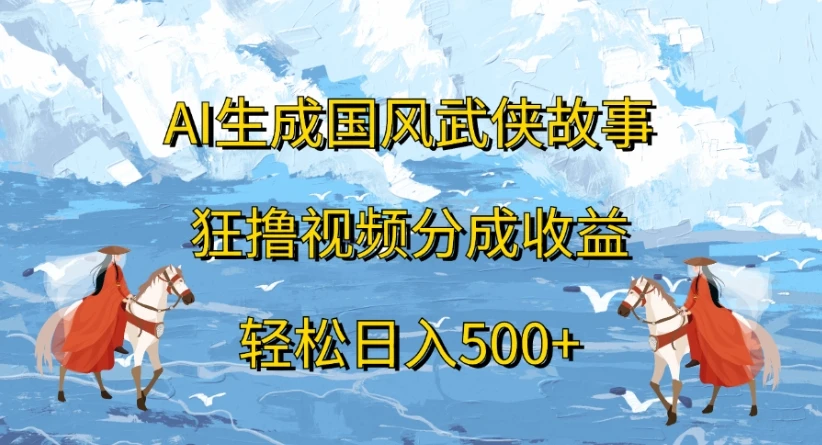 ai生成国风武侠故事,狂撸视频分成收益,轻松日入500+-副业吧