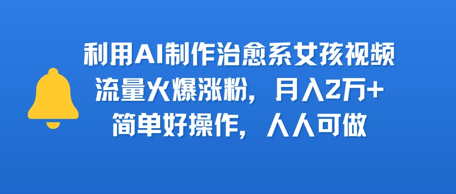 利用AI制作治愈系女孩视频,流量火爆涨粉,月入2万+,简单好操作,人人可做-副业吧