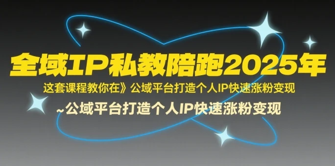 【精】全域IP私教陪跑2025年,这套课程教你在公域平台打造个人IP快速涨粉变现-副业吧