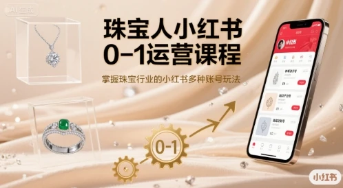 【精】珠宝人小红书0-1运营课程,掌握珠宝行业的小红书多种账号玩法-创业猫 【精】珠宝人小红书0-1运营课程,掌握珠宝行业的小红书多种账号玩法-创业猫