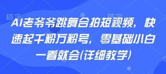 AI老爷爷跳舞合拍短视频,快速起千粉万粉号,零基础小白一看就会(详细教学)-创业猫 AI老爷爷跳舞合拍短视频,快速起千粉万粉号,零基础小白一看就会(详细教学)-创业猫