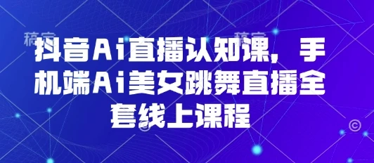 抖音Ai直播认知课,手机端Ai美女跳舞直播全套线上课程-创业猫 抖音Ai直播认知课,手机端Ai美女跳舞直播全套线上课程-创业猫