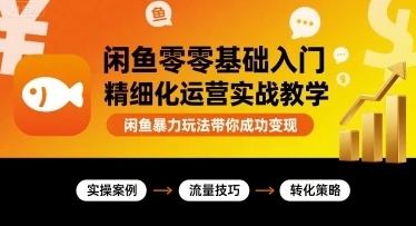 【精】闲鱼零基础入门精细化运营实战教学,闲鱼暴力玩法带你成功变现-副业吧