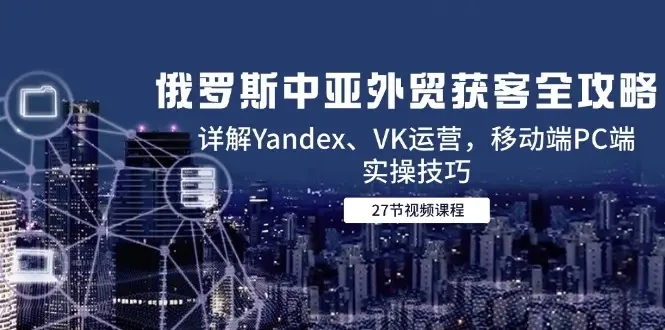 【精】俄罗斯中亚外贸获客全攻略,详解Yandex、VK运营,移动端PC端实操技巧-创业猫 【精】俄罗斯中亚外贸获客全攻略,详解Yandex、VK运营,移动端PC端实操技巧-创业猫