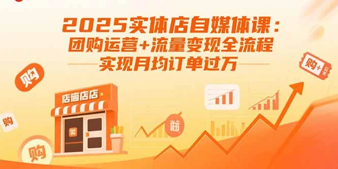 【精】2025实体店自媒体课:团购运营+流量变现全流程,实现月均订单过万-副业吧