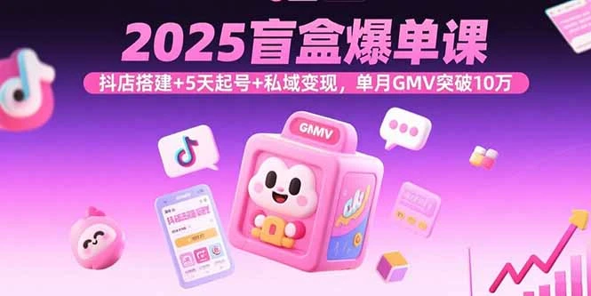 【精】2025盲盒爆单课,抖店搭建+5天起号+私域变现,单月GMV突破10万-副业吧