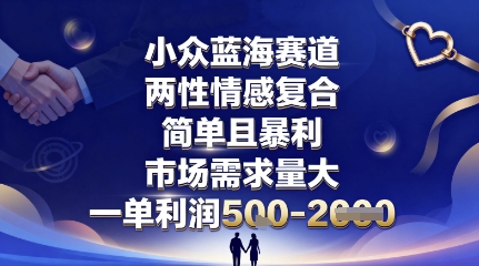 小众蓝海赛道,两性情感复合,简单且暴利,市场需求量大,一单利润5张,未来几年可持续深耕的项目