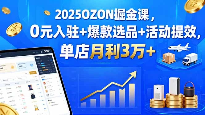 【精】2025OZON掘金课,0元入驻+爆款选品+活动提效,单店月利3万+-创业猫 【精】2025OZON掘金课,0元入驻+爆款选品+活动提效,单店月利3万+-创业猫