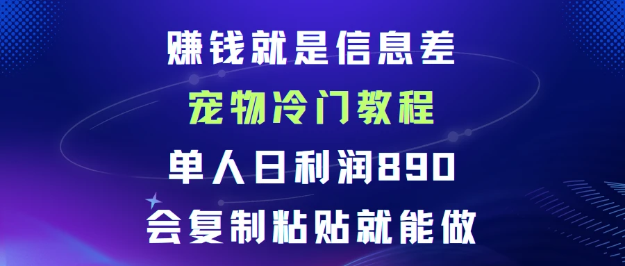 赚钱就是信息差宠物冷门教程,单人日利润日890会复制粘贴就能做-创业猫 赚钱就是信息差宠物冷门教程,单人日利润日890会复制粘贴就能做-创业猫