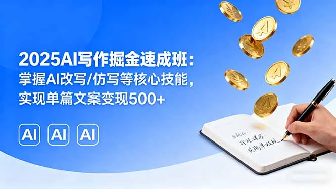 【精】2025AI写作掘金速成班:掌握AI改写/仿写等核心技能,实现单篇文案变现500+-副业吧