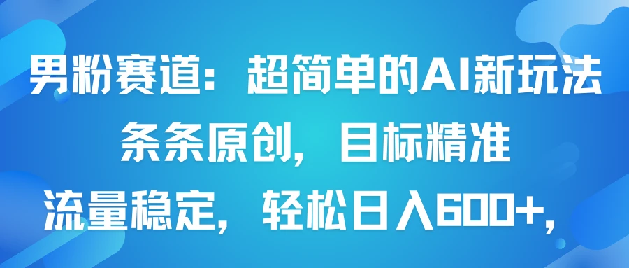 男粉赛道:超简单的AI新玩法条条原创,目标精准,流量稳定轻松日入600+-创业猫 男粉赛道:超简单的AI新玩法条条原创,目标精准,流量稳定轻松日入600+-创业猫