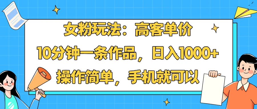 女粉玩法:高客单价,10分钟一条作品,日入1000+操作简单,手机就可以-创业猫 女粉玩法:高客单价,10分钟一条作品,日入1000+操作简单,手机就可以-创业猫