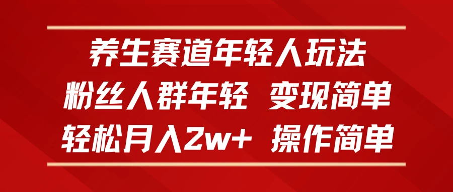 养生赛道年轻人玩法,粉丝人群年轻,变现简单,轻松月入2w+,操作简单-创业猫 养生赛道年轻人玩法,粉丝人群年轻,变现简单,轻松月入2w+,操作简单-创业猫