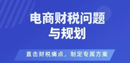 【精】电商企业财税风险与规避,直击财税痛点,制定专属方案-副业吧