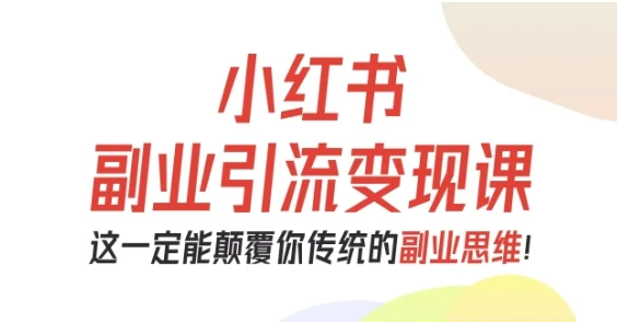 【精】小红书副业引流变现课,从0-1跑通副业项目,这一定能颠覆你传统的副业思维-副业吧