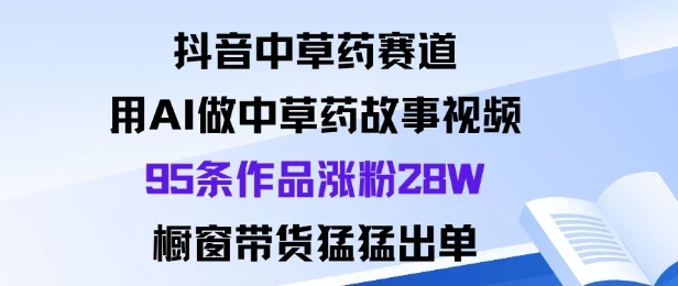 抖音中草药赛道,用Al做中草药故事视频95条作品涨粉28W,橱窗带货猛出单-创业猫 抖音中草药赛道,用Al做中草药故事视频95条作品涨粉28W,橱窗带货猛出单-创业猫