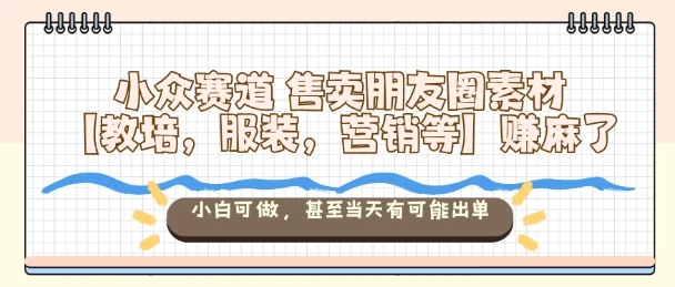 小众赛道售卖朋友圈素材【教培,服装,营销等】賺麻了,小白可做,甚至当天有可能出单-创业猫 小众赛道售卖朋友圈素材【教培,服装,营销等】賺麻了,小白可做,甚至当天有可能出单-创业猫