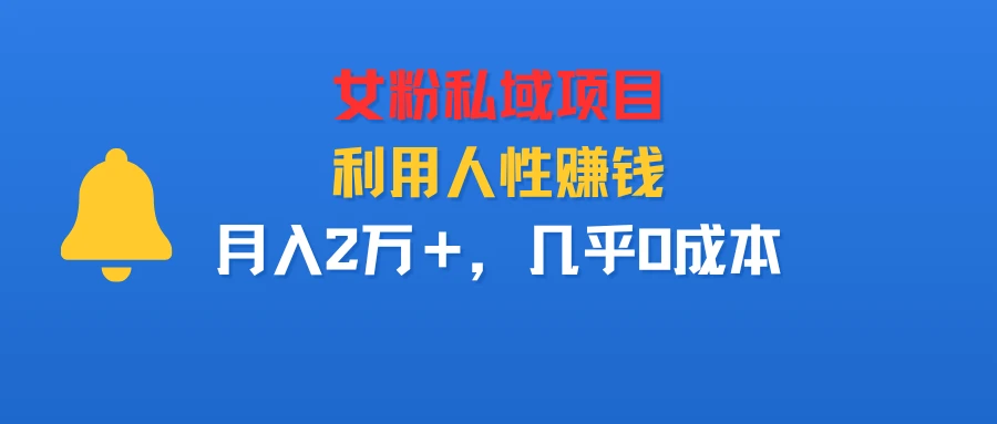 女粉私域项目,利用人性赚钱,月入2万+,几乎0成本-副业吧