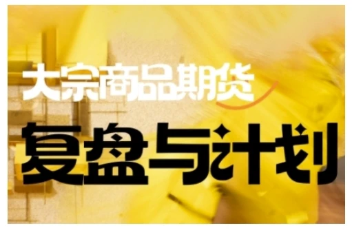 【精】倍增计划·大宗商品期货复盘与计划,掌握在复杂多变的市场中做出明智的交易决策(更新9月)-副业吧