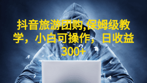 [抖音快手]抖音旅游团购项目，保姆级教学，小白可操作，日收益300+（教程+素材）-副业吧