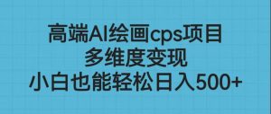 高端AI绘画cps项目，多维度变现，小白也能轻松日入500+-副业吧