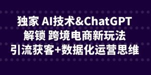 [跨境电商]独家 AI技术&ChatGPT解锁 跨境电商新玩法，引流获客+数据化运营思维-副业吧