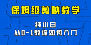 剪映保姆级剪辑教程,实操得来的技巧,绝对干货满满!-副业吧