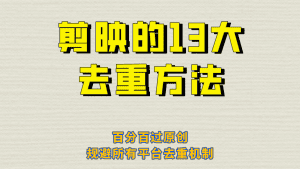剪映的13大去重方式，百分百过原创，可以规避所有平台的去重机制！-副业吧