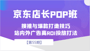 京东店长POP班【第55期】,京东搜推与爆款打造技巧,站内外广告高ROI投放打法-副业吧