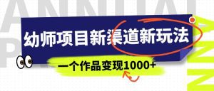 幼师项目新渠道新玩法，一个作品变现1000+，一部手机实现月入过万-副业吧