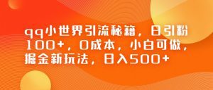 QQ小世界引流秘籍,日引粉100+,0成本,小白可做,掘金新玩法,日入500+-副业吧