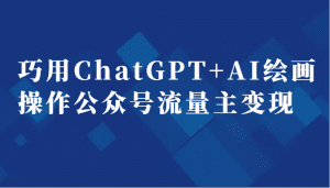 巧用ChatGPT+AI绘画操作公众号流量主变现副业分享课-副业吧