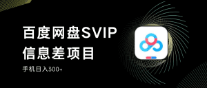 百度网盘SVIP信息差项目,0投入小白极速上手,手机稳定日入300+-副业吧