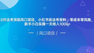 8月法考顶级风口项目，小红书卖法考资料，零成本零风险，新手小白实操一天收入1000+-副业吧
