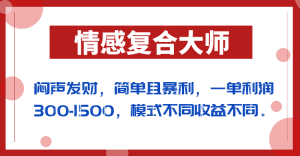 闷声发财的情感复合大师项目，简单且暴利，一单利润300-1500，模式不同收益不同-副业吧
